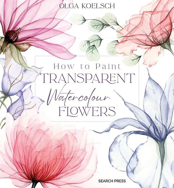 How To Paint Transparent Watercolour Flowers by Olga Koelsch Hardback Book