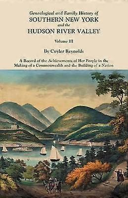 Genealogical and Family History of Southern New York and the Hudson River Valley In Three Volumes Volume III Includes an index to all three volumes