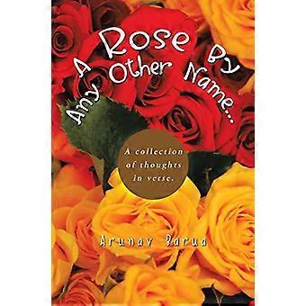 A Rose By Any Other Name...: A Collection of Thoughts in Verse.