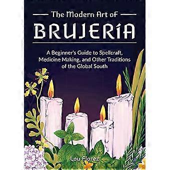 L'arte moderna della Brujeria: una guida per principianti all'incantesimo, alla creazione di medicine e ad altre tradizioni del Sud del mondo