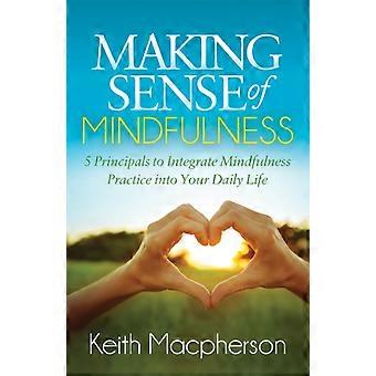 Making Sense Of Mindfulness Five Principals To Integrate Mindfulness Practice In - Keith Macpherson - Paperback - en Book