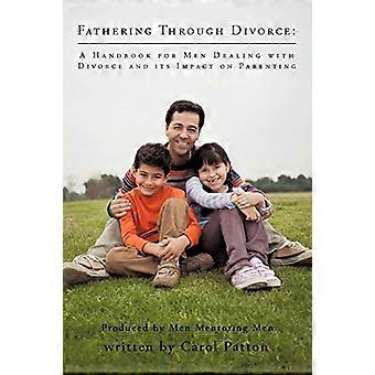Fathering Through Divorce: A Handbook for Men Dealing with Divorce and its Impact on Parenting