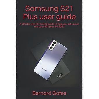 Samsung S21 Plus Benutzerhandbuch: Eine bebilderte Schritt-für-Schritt-Anleitung zur Einrichtung und Verwendung Ihres S21 Plus 5G (2021)