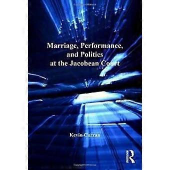 Marriage Performance And Politics At The Jacobean Court - Kevin Curran