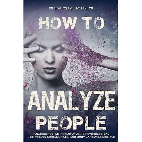 How to Analyze People: : Analyze People Instantly Using Psychological Techniques, Social Skills, and Body Language Signals