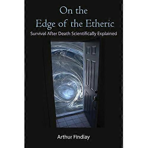 On the Edge of the Etheric: Survival After Death Scientifically Explained