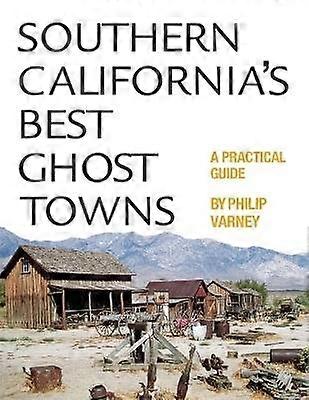 Southern California`s Best Ghost Towns - A Practical Guide