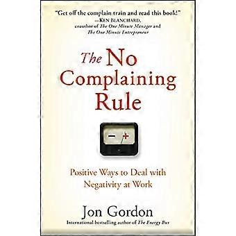 The No Complaining Rule Positive Ways to Deal with Negativity at Work