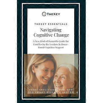 TheKey Essentials Navigating Cognitive Change: A New Kind of Dementia Guide for Families by the Leaders in Home-Based Cognitive Support