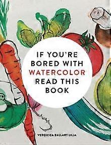 If Youre Bored With Watercolor Read This Book by Veronica Ballart Lilja Paperback