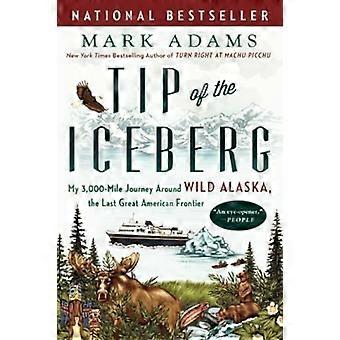 Spitze des Eisbergs: Meine 3.000 Meilen langen Reise um wilde Alaska, die letzte große amerikanische Grenze