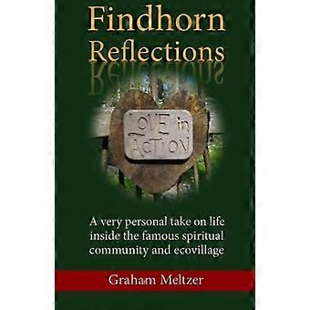 Findhorn Reflections: Ein sehr persönlicher Blick auf das Leben in der berühmten spirituellen Gemeinschaft und dem Ökodorf