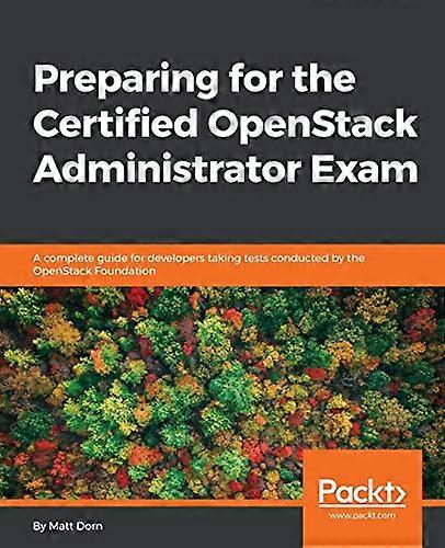 Preparing for the Certified OpenStack Administrator Exam: A complete guide for developers taking tests conducted by the OpenStack Foundation