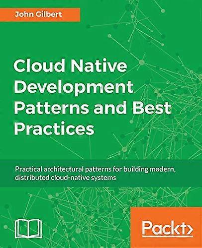Cloud Native Development  - Patterns and Best  - Practices: Practical  - architectural patterns for  - building modern, distributed -  cloud - native 