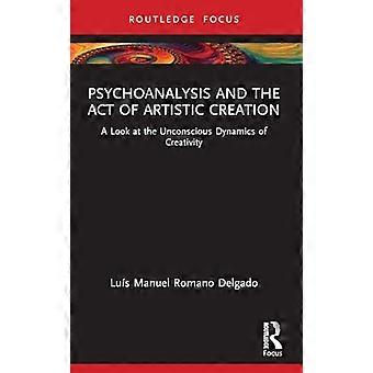 Psychoanalysis and the Act of Artistic Creation A Look at the Unconscious Dynamics of Creativity