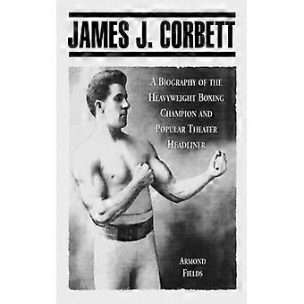 James J. Corbett A Biography Of The Heavyweight Boxing Champion And Popular Thea