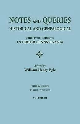 Notes and Queries Historical and Genealogical Chiefly Relating to Interior Pennsylvania Third Series In Three Volumes Volume III