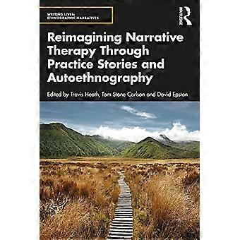 Reimagining Narrative Therapy Through Practice Stories and Autoethnography (Writing Lives: Ethnographic Narratives)