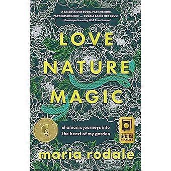 Liebe, Natur, Magie : Schamanische Reisen in das Herz meines Gartens