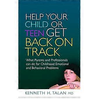 Help Your Child or Teen Get Back on Track: What Parents and Professionals Can Do for Childhood Emotional and Behavioral Problems
