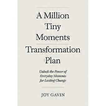 A million tiny moments transformation plan a practical guide to finding joy, letting go of guilt, and rediscovering yourself in motherhood-one moment 