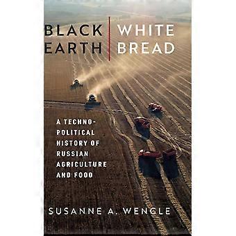 Black Earth White Bread A Technopolitical History Of Russian Agriculture And - Susanne A. Wengle - Hardcover - English Book - History