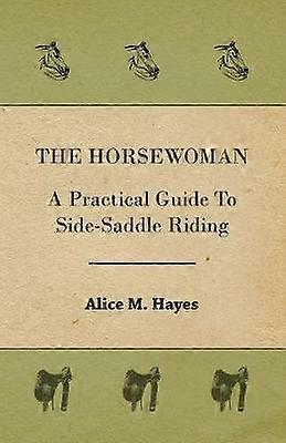 The Horsewoman - A Practical Guide To Side-Saddle Riding