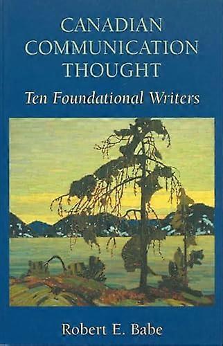 Canadian Communication Thought: Ten Foundational Writers