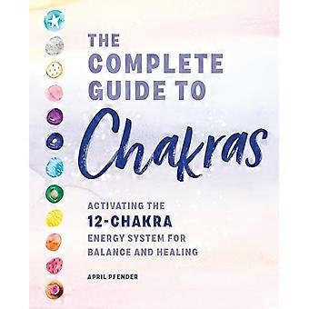 The Complete Guide to Chakras: Activating the 12-Chakra Energy System for Balance and Healing