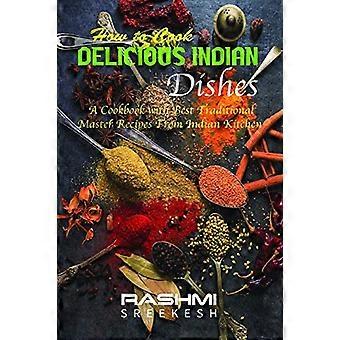 Wie man köstliche indische Gerichte kocht: Ein Kochbuch mit den besten traditionellen Meisterrezepten aus der indischen Küche