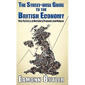 De Streetwise Gids Naar De Britse Economie: De Politiek Van Het Heden En De Toekomst Van Groot-Brittannië (Street-Wise Gidsen)