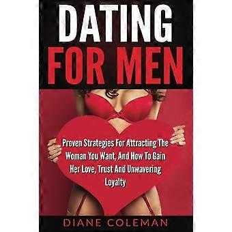 Dating für Männer: Bewährte Strategien, um die Frau anzuziehen, die Sie wollen, und wie Sie ihre Liebe, ihr Vertrauen und ihre unerschütterliche Loyalität gewinnen