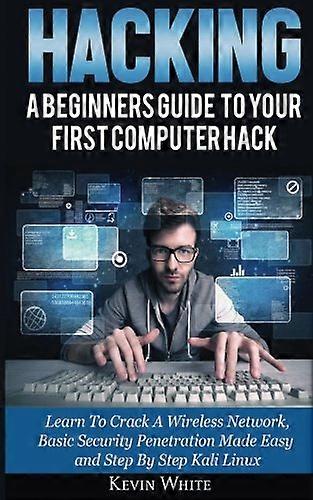 Hacking: A Beginners Guide To Your First Computer Hack; Learn To Crack A Wireless Network, Basic Security Penetration Made Easy and Step By Step Kali 