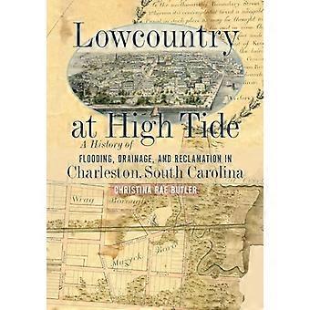 Lowcountry at High Tide A History of Flooding Drainage and Reclamation in Charleston South Carolina