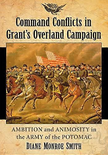 Command Conflicts in Grants Overland Campaign: Ambition and Animosity in the Army of the Potomac