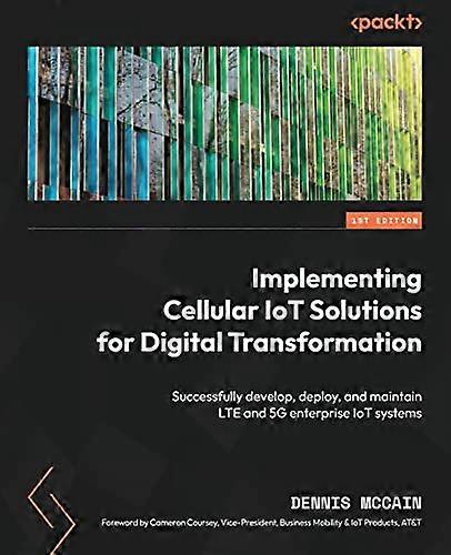 Implementing Cellular IoT Solutions for Digital Transformation: Successfully develop, deploy, and maintain LTE and 5G enterprise IoT systems