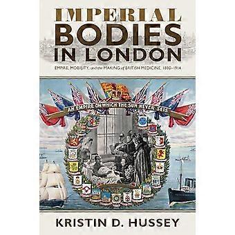 Imperial Bodies in London Empire Mobility and the Making of British Medicine 1880 1914