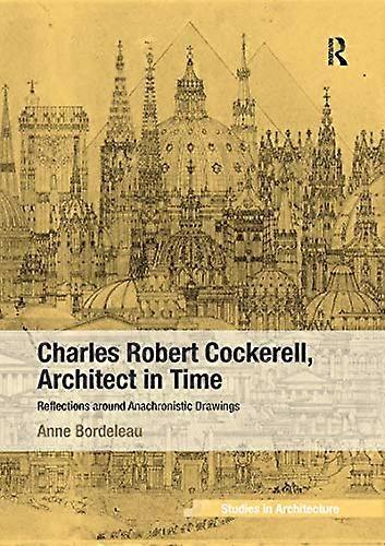 Charles Robert Cockerell Architect in Time: Reflections around Anachronistic Drawings