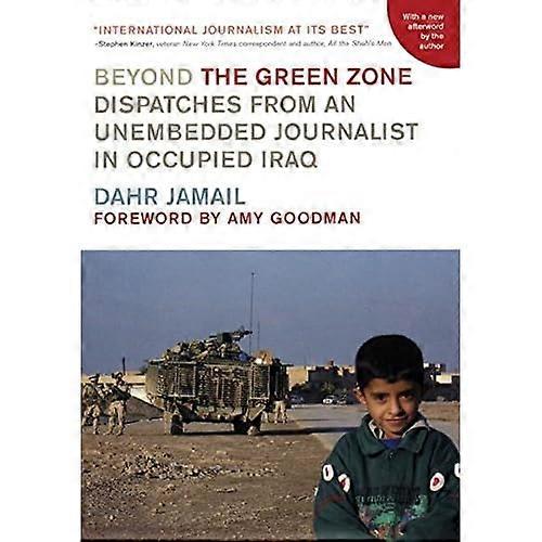 Beyond the Green Zone: Dispatches from an Unembedded Journalist in Occupied Iraq