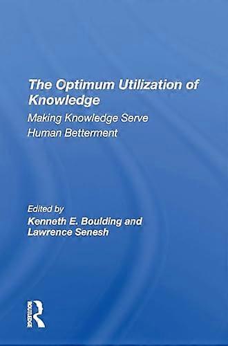 The Optimum Utilization Of Knowledge: Making Knowledge Serve Human Betterment