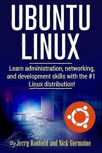 Ubuntu Linux: Learn Administration, Networking, and Development Skills with the #1 Linux Distribution!