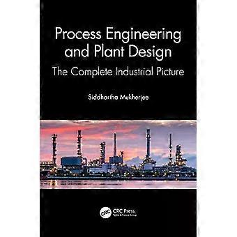 Process Engineering And Plant Design The Complete Industrial Picture - Siddhartha Mukherjee