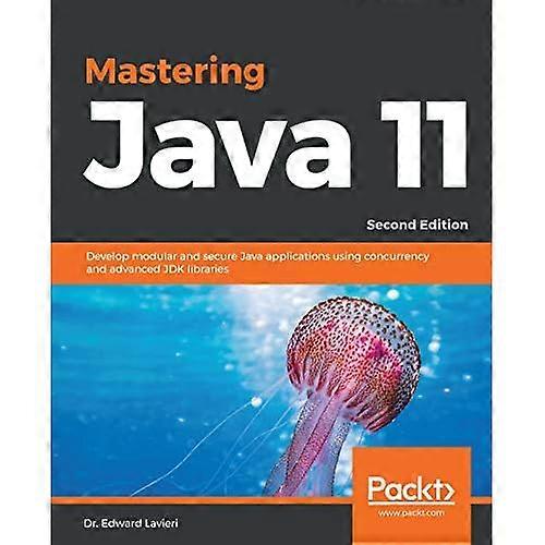 Mastering Java 11: Develop modular and secure Java applications using concurrency and advanced JDK libraries, 2nd Edition