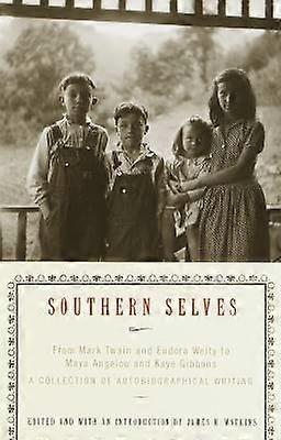 Southern Selves From Mark Twain and Eudora Welty to Maya Angelou and Kaye Gibbons a Collection of Autobiographical Writing