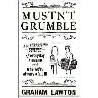 Mustnt Grumble The surprising science of everyday ailments and why were always a bit ill