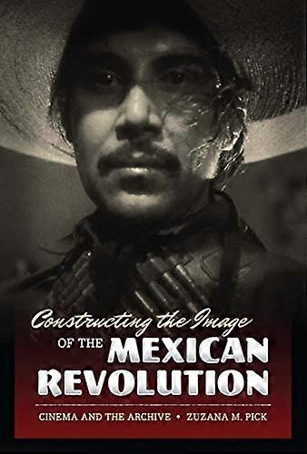 Constructing the Image of the Mexican Revolution: Cinema and the Archive