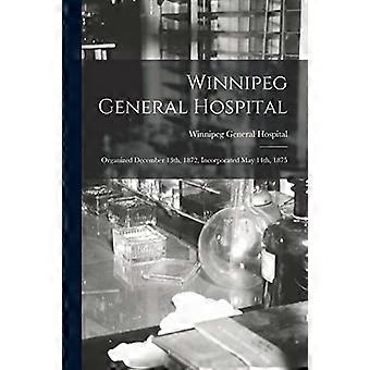 Winnipeg General Hospital [Mikroform]: Organisiert am 13. Dezember 1872, gegründet am 14. Mai 1875