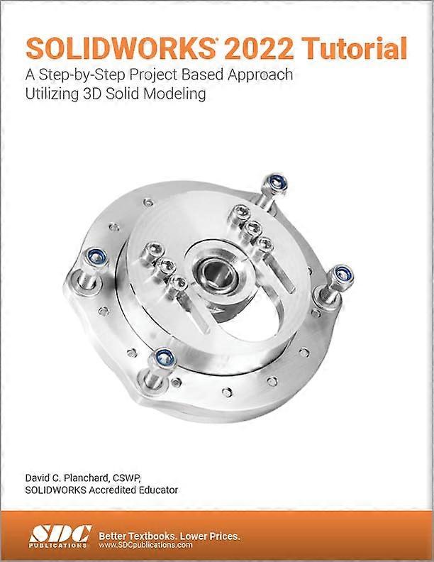 SOLIDWORKS 2022 Tutorial: A Step-by-Step Project Based Approach Utilizing 3D Modeling