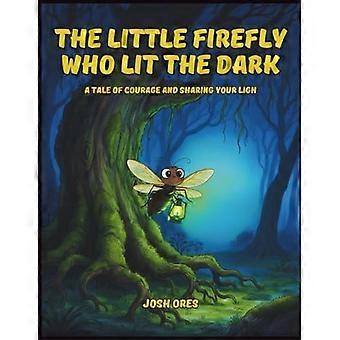 The little firefly who lit the dark a tale of courage and sharing your light