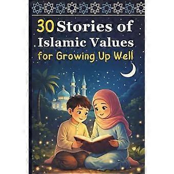 30 stories of islamic values for growing up well lessons of faith, respect, and compassion for children